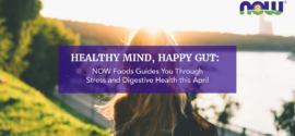Healthy Mind, Happy Gut: NOW Foods Guides You Through Stress and Digestive Health this April
